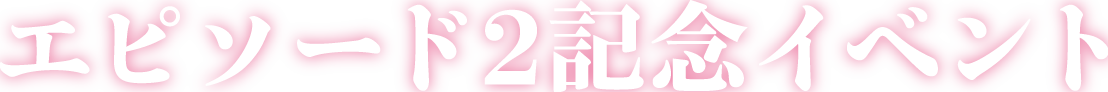 エピソード2記念イベント